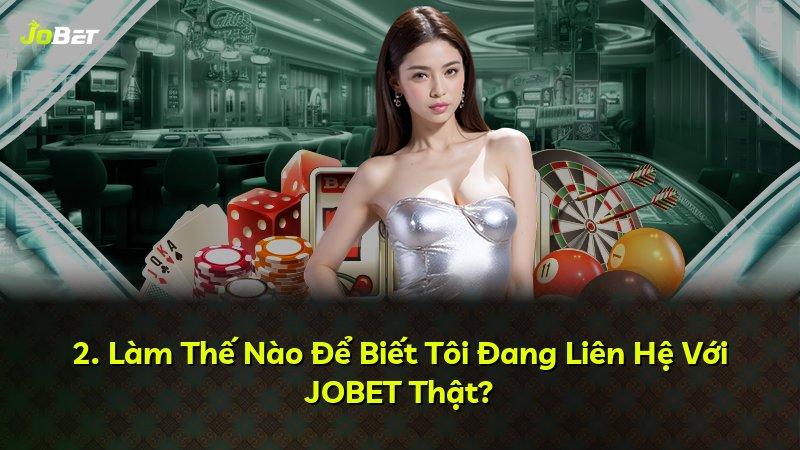 2. Làm Thế Nào Để Biết Tôi Đang Liên Hệ Với JOBET Thật?