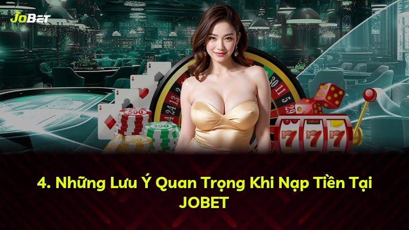4. Những Lưu Ý Quan Trọng Khi Nạp Tiền Tại JOBET