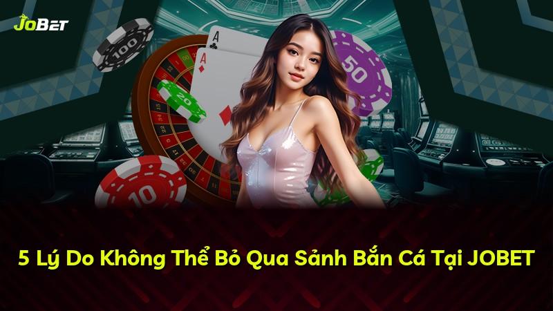 5 Lý Do Không Thể Bỏ Qua Sảnh Bắn Cá Tại JOBET
