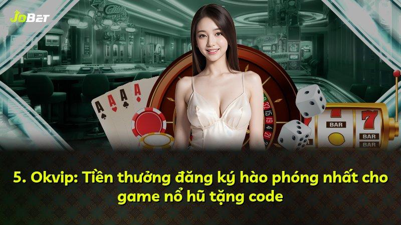 5. Okvip: Tiền thưởng đăng ký hào phóng nhất cho game nổ hũ tặng code