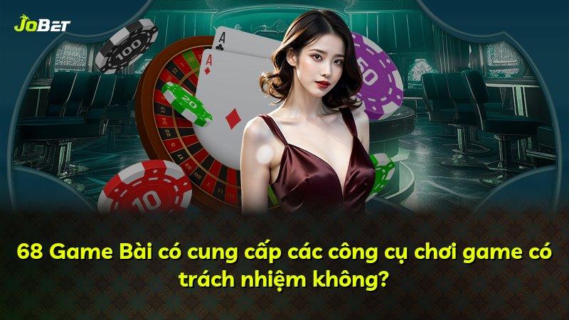 68 Game Bài có cung cấp các công cụ chơi game có trách nhiệm không?