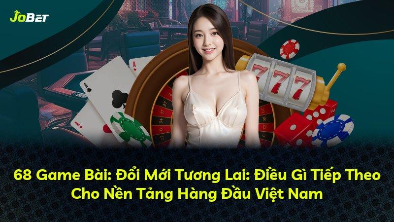 68 Game Bài: Đổi Mới Tương Lai: Điều Gì Tiếp Theo Cho Nền Tảng Hàng Đầu Việt Nam