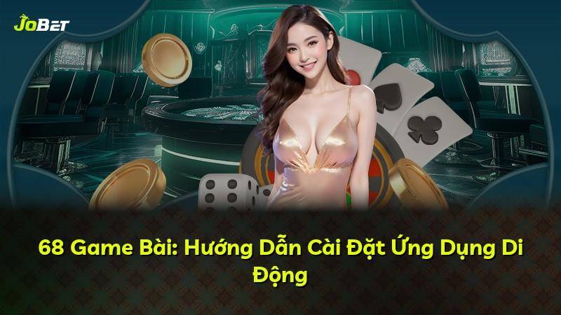 68 Game Bài: Hướng Dẫn Cài Đặt Ứng Dụng Di Động
