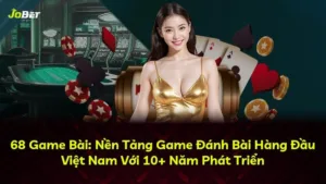 68 Game Bài: Nền Tảng Game Đánh Bài Hàng Đầu Việt Nam Với 10+ Năm Phát Triển
