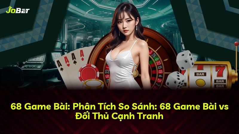 68 Game Bài: Phân Tích So Sánh: 68 Game Bài vs Đối Thủ Cạnh Tranh