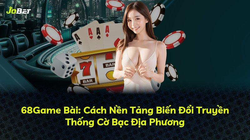 68Game Bài: Cách Nền Tảng Biến Đổi Truyền Thống Cờ Bạc Địa Phương