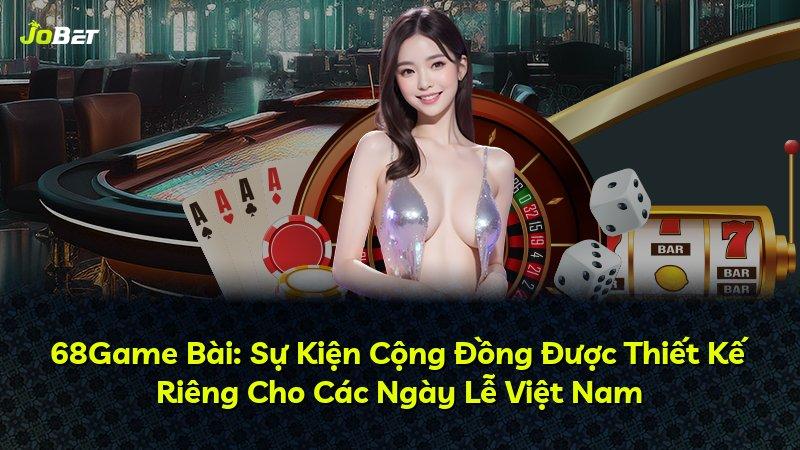 68Game Bài: Sự Kiện Cộng Đồng Được Thiết Kế Riêng Cho Các Ngày Lễ Việt Nam