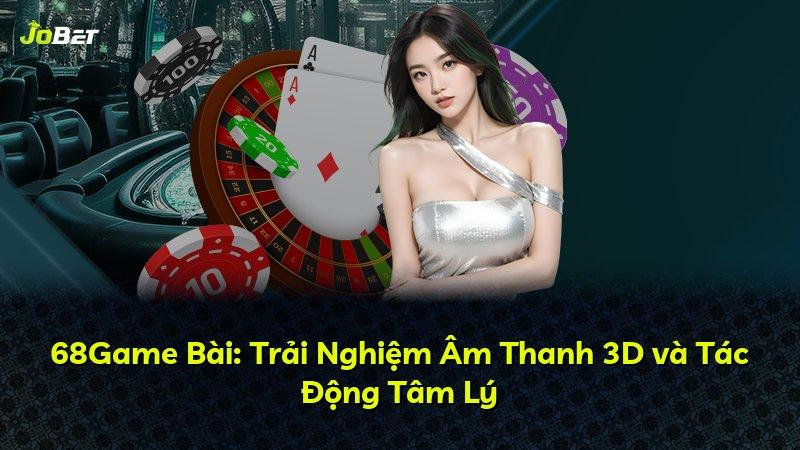 68Game Bài: Trải Nghiệm Âm Thanh 3D và Tác Động Tâm Lý