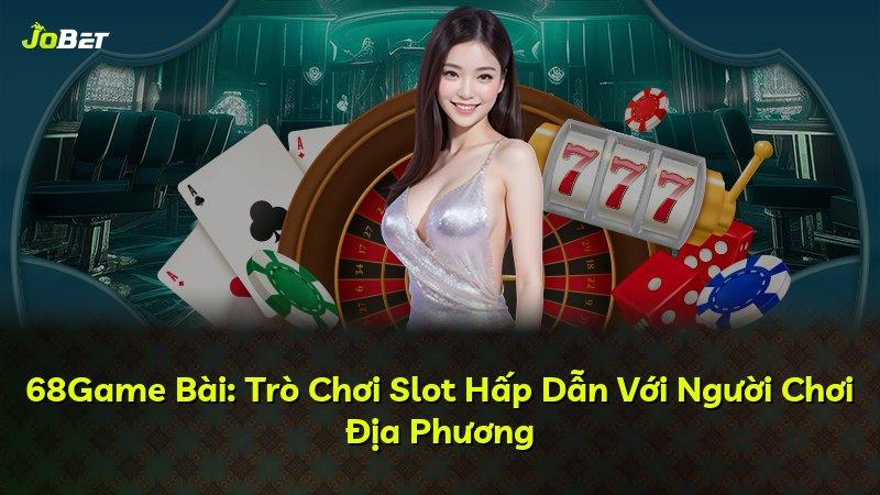 68Game Bài: Trò Chơi Slot Hấp Dẫn Với Người Chơi Địa Phương