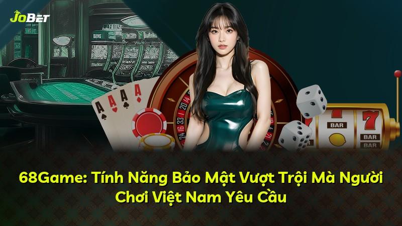 68Game: Tính Năng Bảo Mật Vượt Trội Mà Người Chơi Việt Nam Yêu Cầu