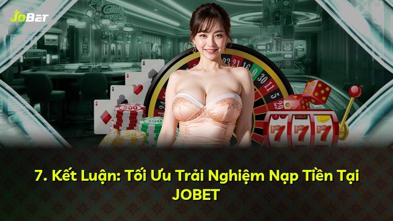 7. Kết Luận: Tối Ưu Trải Nghiệm Nạp Tiền Tại JOBET