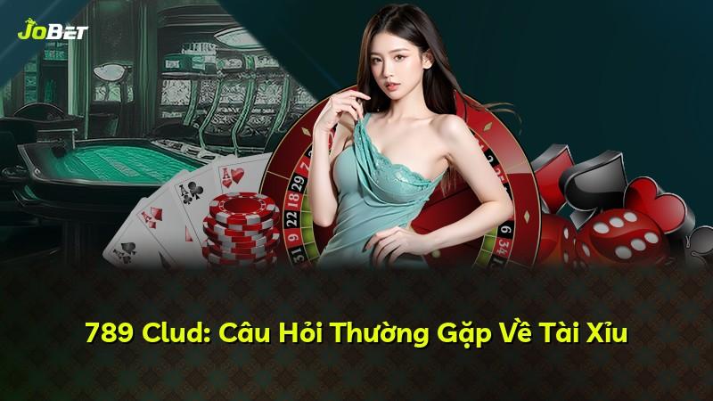 789 Clud: Câu Hỏi Thường Gặp Về Tài Xỉu