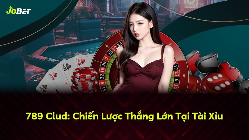 789 Clud: Chiến Lược Thắng Lớn Tại Tài Xỉu
