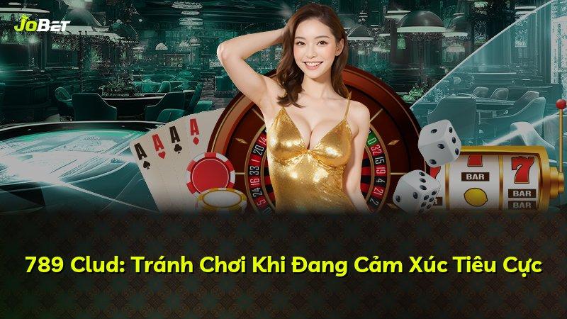 789 Clud: Tránh Chơi Khi Đang Cảm Xúc Tiêu Cực