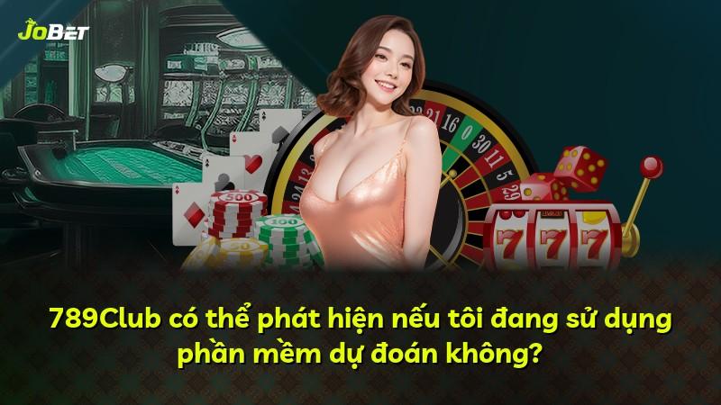 789Club có thể phát hiện nếu tôi đang sử dụng phần mềm dự đoán không?