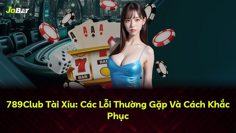 789Club Tài Xỉu: Các Lỗi Thường Gặp Và Cách Khắc Phục