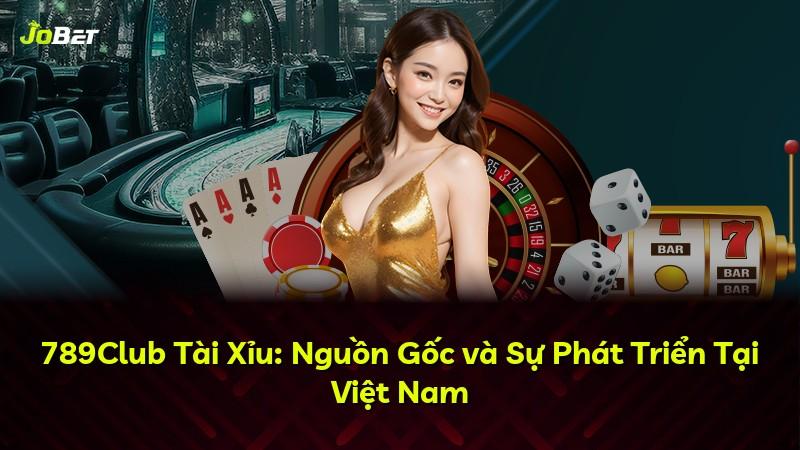 789Club Tài Xỉu: Nguồn Gốc và Sự Phát Triển Tại Việt Nam