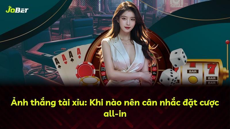 Ảnh thắng tài xỉu: Khi nào nên cân nhắc đặt cược all-in