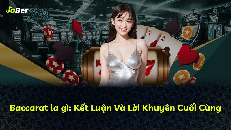 Baccarat la gì: Kết Luận Và Lời Khuyên Cuối Cùng
