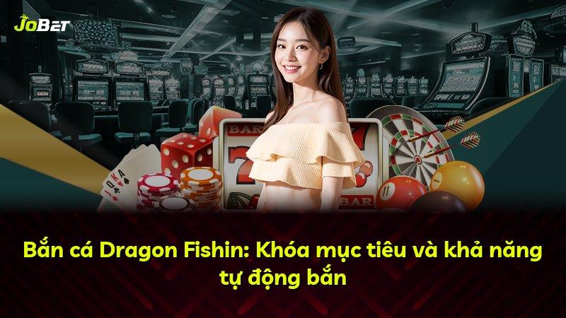 Bắn cá Dragon Fishin: Khóa mục tiêu và khả năng tự động bắn