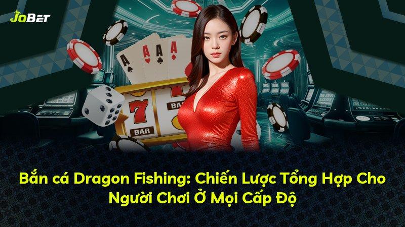 Bắn cá Dragon Fishing: Chiến Lược Tổng Hợp Cho Người Chơi Ở Mọi Cấp Độ