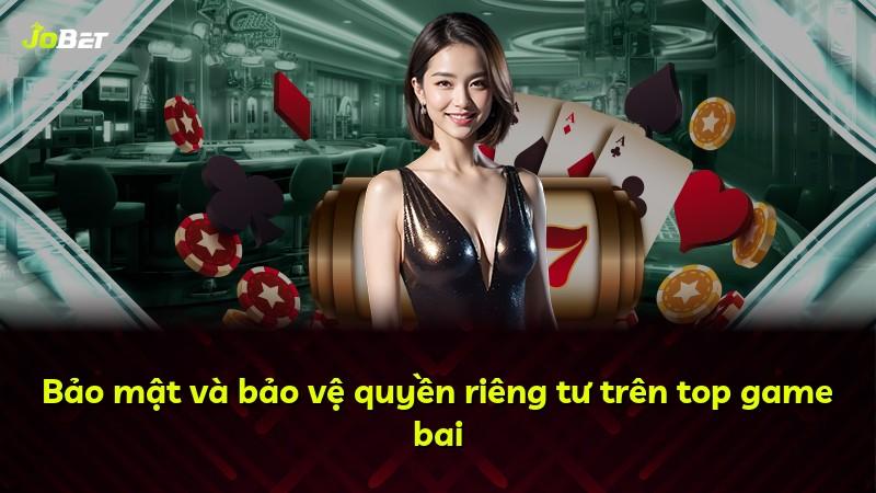 Bảo mật và bảo vệ quyền riêng tư trên top game bai