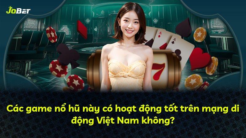 Các game nổ hũ này có hoạt động tốt trên mạng di động Việt Nam không?
