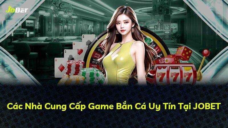 Các Nhà Cung Cấp Game Bắn Cá Uy Tín Tại JOBET