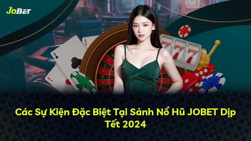 Các Sự Kiện Đặc Biệt Tại Sảnh Nổ Hũ JOBET Dịp Tết 2024