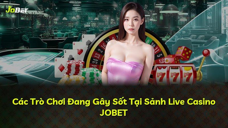 Các Trò Chơi Đang Gây Sốt Tại Sảnh Live Casino JOBET
