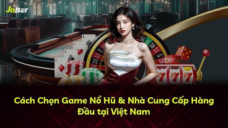 Cách Chọn Game Nổ Hũ & Nhà Cung Cấp Hàng Đầu tại Việt Nam