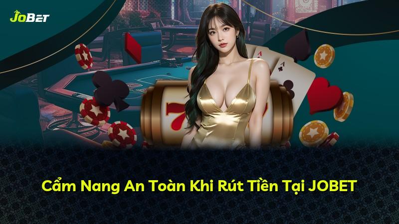 Cẩm Nang An Toàn Khi Rút Tiền Tại JOBET