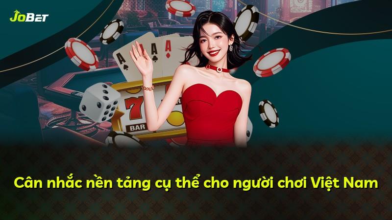 Cân nhắc nền tảng cụ thể cho người chơi Việt Nam
