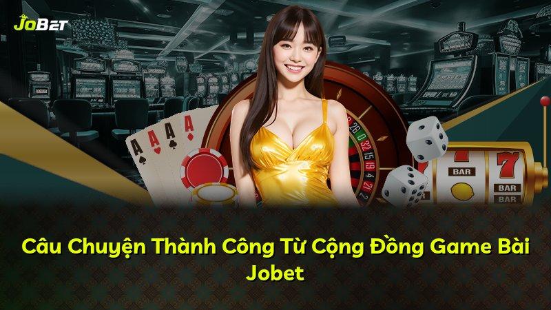 Câu Chuyện Thành Công Từ Cộng Đồng Game Bài Jobet