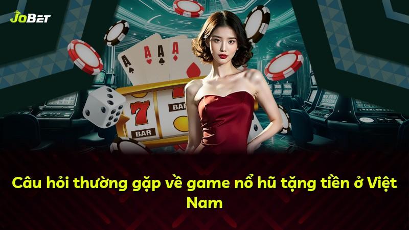 Câu hỏi thường gặp về game nổ hũ tặng tiền ở Việt Nam
