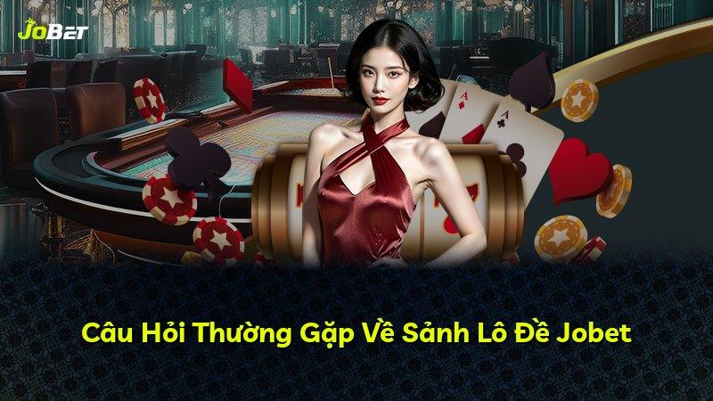 Câu Hỏi Thường Gặp Về Sảnh Lô Đề Jobet