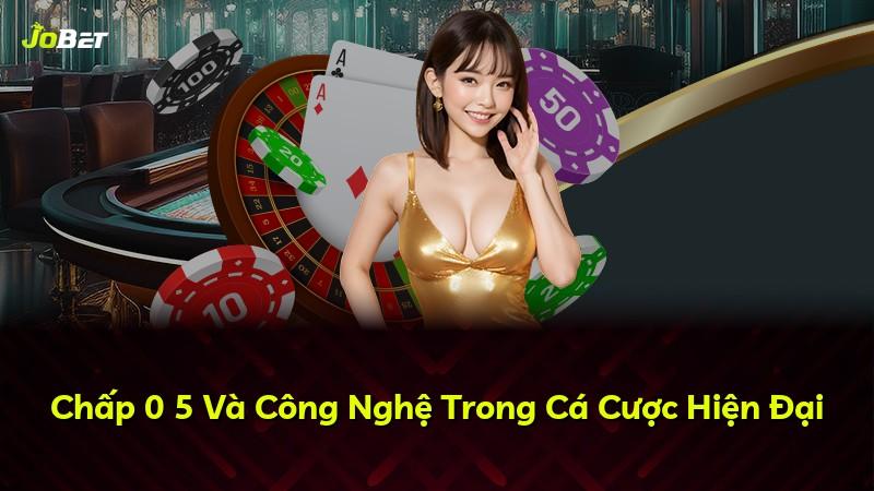 Chấp 0 5 Và Công Nghệ Trong Cá Cược Hiện Đại