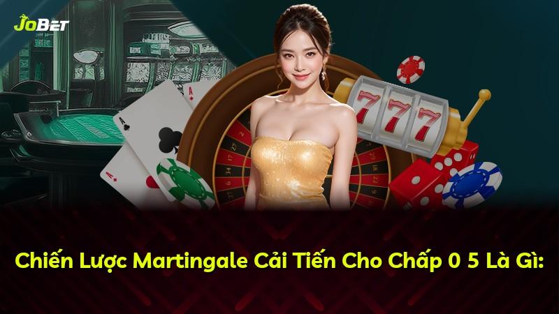 Chiến Lược Martingale Cải Tiến Cho Chấp 0 5 Là Gì: