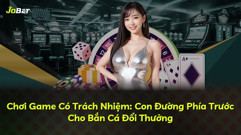 Chơi Game Có Trách Nhiệm: Con Đường Phía Trước Cho Bắn Cá Đổi Thưởng