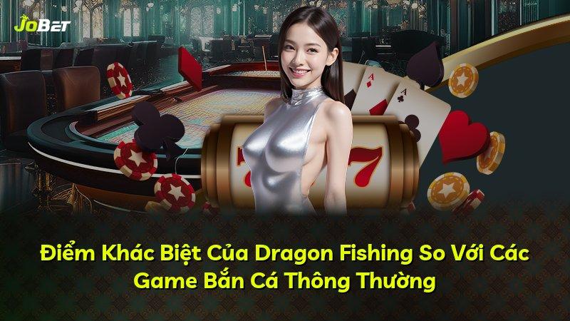 Điểm Khác Biệt Của Dragon Fishing So Với Các Game Bắn Cá Thông Thường