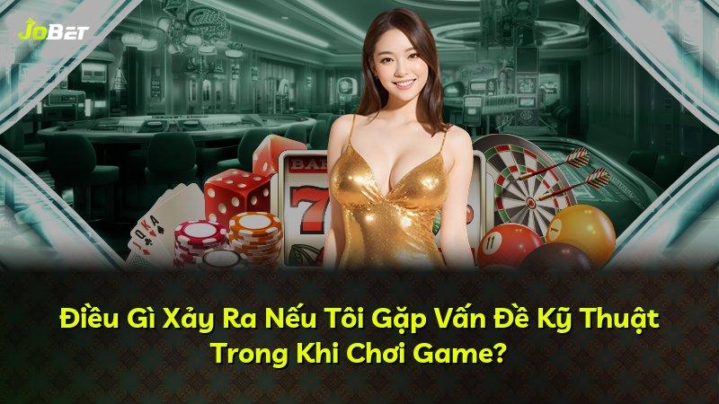 Điều Gì Xảy Ra Nếu Tôi Gặp Vấn Đề Kỹ Thuật Trong Khi Chơi Game?