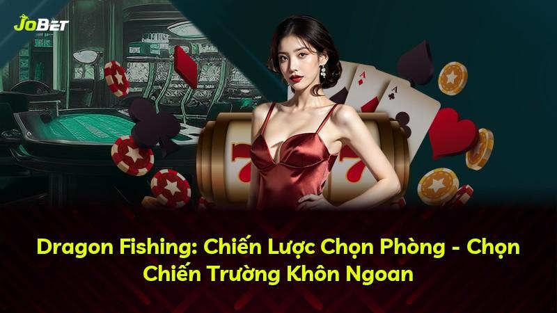 Dragon Fishing: Chiến Lược Chọn Phòng - Chọn Chiến Trường Khôn Ngoan