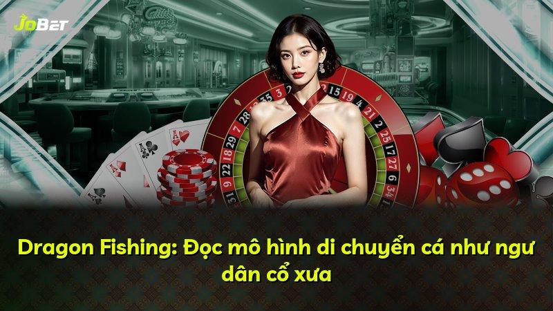 Dragon Fishing: Đọc mô hình di chuyển cá như ngư dân cổ xưa