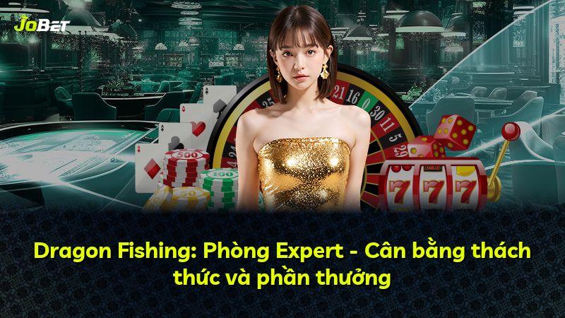 Dragon Fishing: Phòng Expert - Cân bằng thách thức và phần thưởng