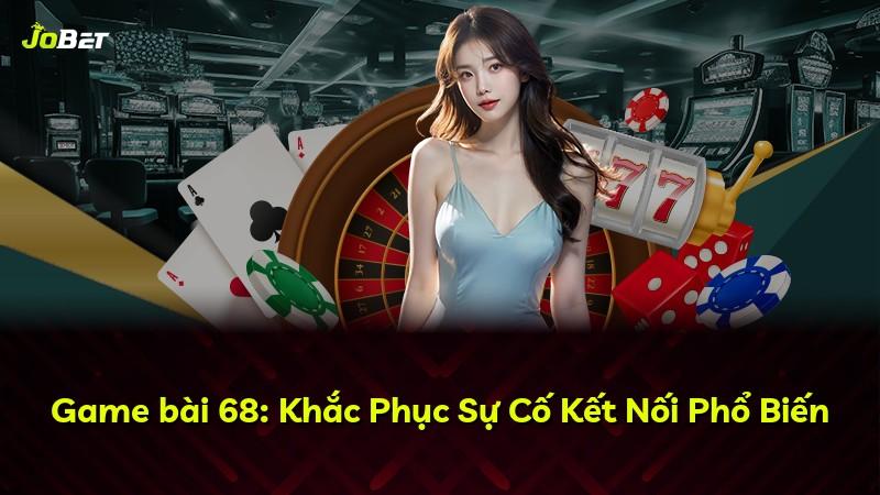 Game bài 68: Khắc Phục Sự Cố Kết Nối Phổ Biến