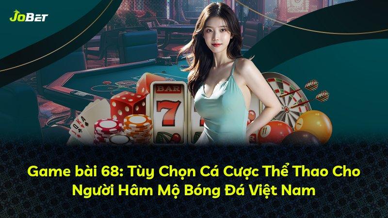 Game bài 68: Tùy Chọn Cá Cược Thể Thao Cho Người Hâm Mộ Bóng Đá Việt Nam