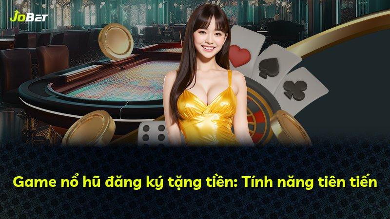 Game nổ hũ đăng ký tặng tiền: Tính năng tiên tiến