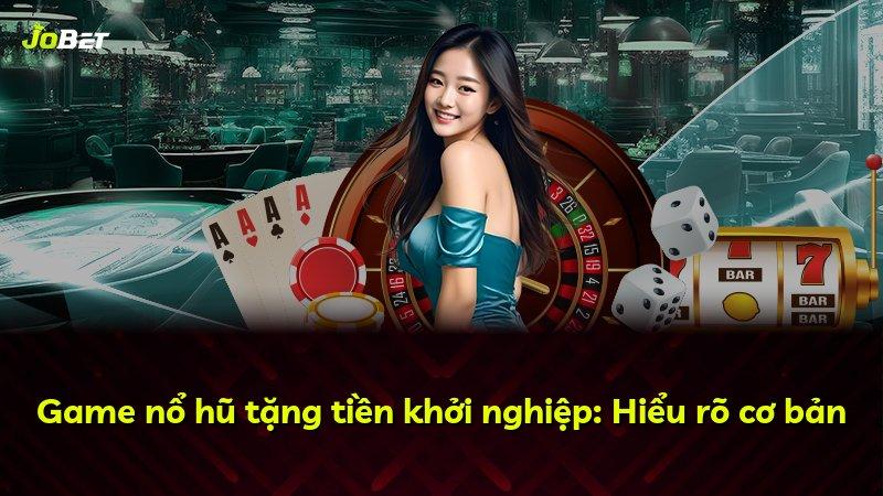 Game nổ hũ tặng tiền khởi nghiệp: Hiểu rõ cơ bản
