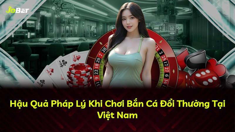 Hậu Quả Pháp Lý Khi Chơi Bắn Cá Đổi Thưởng Tại Việt Nam