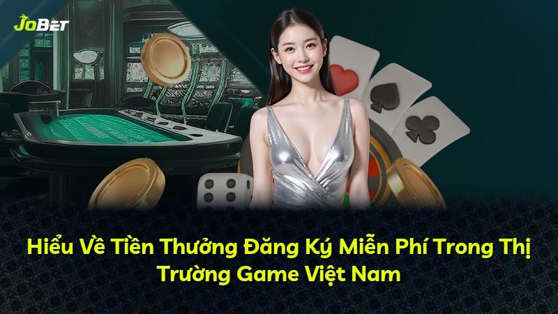 Hiểu Về Tiền Thưởng Đăng Ký Miễn Phí Trong Thị Trường Game Việt Nam